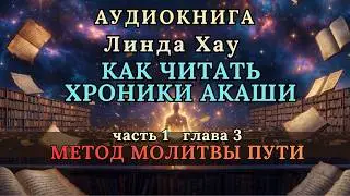 Как Читать ХРОНИКИ АКАШИ | Аудиокнига Линда Хау |  Часть 1. Глава 3 | Метод Молитвы Пути