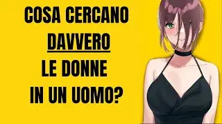 Cosa cercano DAVVERO le Donne in un Uomo?