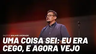 Uma coisa sei: eu era cego, e agora vejo (Pr. Walmir Andrade)