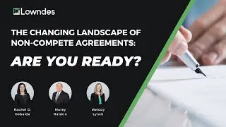 Lowndes Webinar | The Changing Landscape of Non-Compete Agreements: Are You Ready?