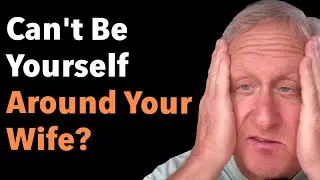 Can't Be Yourself Around Your Wife?