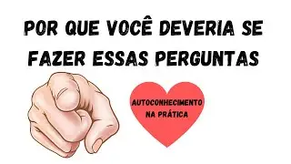 Por que você deveria se fazer essas perguntas - Autoconhecimento na prática