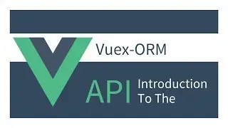 Getting Started with Vuex ORM: 00 - Introduction To The API