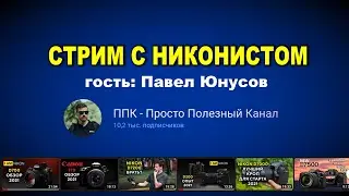 Стрим про камеры Никон с автором канала ППК, Павлом Юнусовым