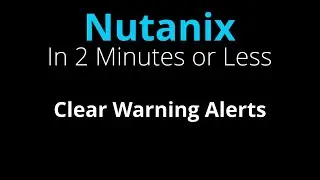 Clear Nutanix Warning Alerts - Nutanix in 2 Minutes or Less