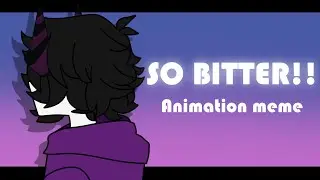 SO BITTER!! || Animation meme