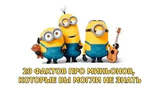 20 ФАКТОВ ПРО МИНЬОНОВ, КОТОРЫЕ ВЫ МОГЛИ НЕ ЗНАТЬ