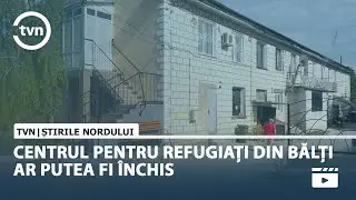 CENTRUL PENTRU REFUGIAȚI DIN BĂLȚI AR PUTEA FI ÎNCHIS