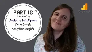 Part 18 - Reviewing Analytics Intelligence From Google Analytics Insights