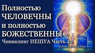 Полностью Человечны и полностью Божественны | Ченнелинг ИЕШУА Часть 40
