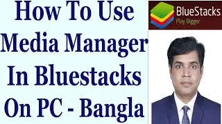 How To Use Media Manager In Bluestacks On PC - Bangla Tutorial