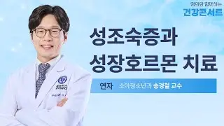 성조숙증과 성장호르몬 치료ㅣ소아청소년과 송경철 교수ㅣ명의와 함께하는 건강콘서트