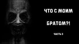 ЧТО С МОИМ БРАТОМ?! | Часть 3 | Страшные истории на ночь | Страшилки на ночь
