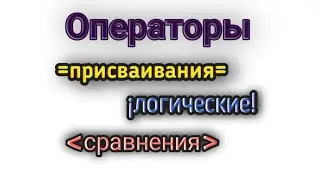ОПЕРАТОРЫ СРАВНЕНИЯ ЛОГИЧЕСКИЕ И ПРИСВАИВАНИЯ