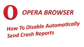 How To Disable Automatically Send Crash Reports To Opera Browser