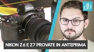 NIKON Z6 E NIKON Z7 PROVATE IN ANTEPRIMA: ECCO COSA NE PENSO