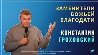 КОНСТАНТИН ГРОХОВСКИЙ | Заменители Божьей благодати
