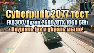 Cyberpunk 2077 тест FX8300/Ryzen 2600/GTX 1060 6Gb | Киберпанк 2077 как поднять fps и убрать мыло