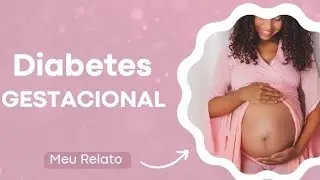 DIABETES GESTACIONAL - Meu Relato