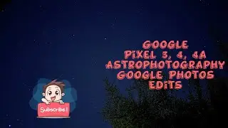 Google Pixel 3, 4, & 4a Astrophotography & Google Photos Edits
