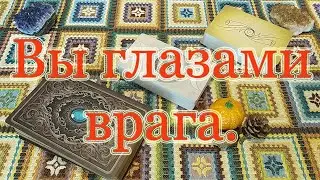 Вы глазами врага. Как Вас видит, что думает о Вас? Общий расклад.