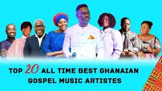 TOP 20 ALL TIME BEST GHANAIAN GOSPEL MUSIC ARTISTES