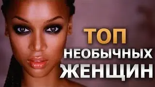 ТОП 10 НЕОБЫЧНЫХ ЖЕНЩИН МИРА