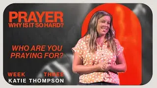 Prayer: Why Is It So Hard | Who Are You Praying For?  | Katie Thompson