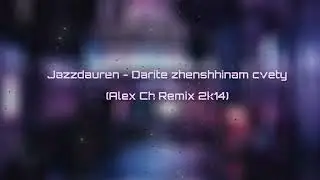 Jazzdauren - Дарите женщинам цветы (Alex Ch Remix 2K24)
