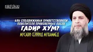 МУСАВИ СЕЙЙИД МУХАММЕД - КАК СПОДВИЖНИКИ ПРИВЕТСТВОВАЛИ ПОВЕЛИТЕЛЯ ПРАВОВЕРНЫХ ПОСЛЕ ГАДИР ХУМ?