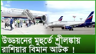 উড্ডয়নের মুহুর্তে শ্রীলঙ্কায় রাশিয়ার বিমান আটক ! । টুকরো খবর । Changetv.press