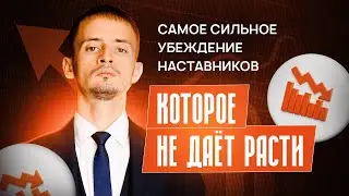 САМОЕ СИЛЬНОЕ УБЕРЖДЕНИЕ НАСТАНИКОВ И ЭКСПЕРТОВ, КОТРОЕ НЕ ДАЕТ РАСТИ.