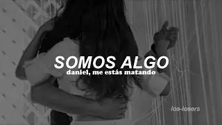 Daniel, me estás matando - Somos Algo (Letra)