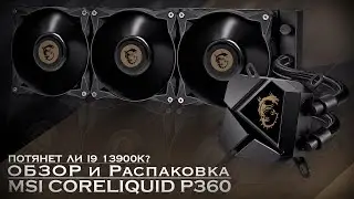 MSI MAG CORELIQUID P360 | ОБЗОР и 13900K