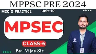 MPPSC Prelims 2024 | UNIT-10 | MCQ's Practice | MPSEC | Class-6 By:- Vijay Sir