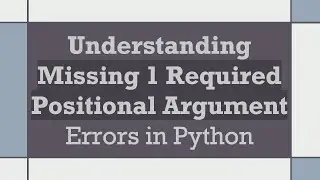 Understanding Missing 1 Required Positional Argument Errors in Python