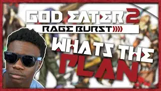 WHAT'S THE PLAN?? | God Eater 2: Rage Burst Hype Train
