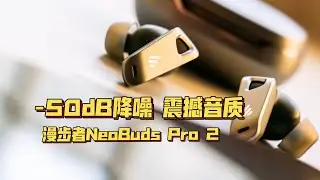 这降噪耳机比肩索尼？漫步者NeoBuds Pro2真无线耳机体验