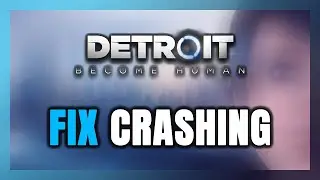 How to FIX Detroit: Become Human Crashing