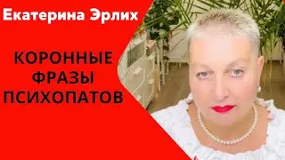 КОРОННЫЕ ФРАЗЫ ПСИХОПАТОВ. Екатерина Эрлих.