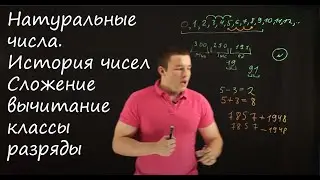 Теория. Натуральные числа. Сложение и вычитание. Классы и разряды. История чисел. (1-5 класс)