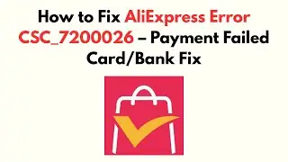 How to Fix AliExpress Error CSC_7200026 – Payment Failed Card/Bank Fix