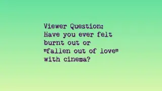 Viewer Question: Have you ever felt burnt out or “fallen out of love” with cinema?