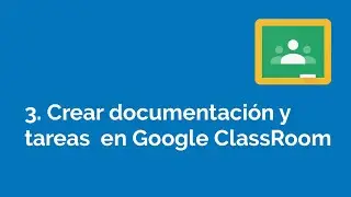 3. Crear documentación y tareas en Google ClassRoom