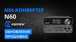 NDI-конвертер Kiloview N60. Кодер/декодер 4Kp60 для Full NDI и NDI|HX. Обновление прошивки.