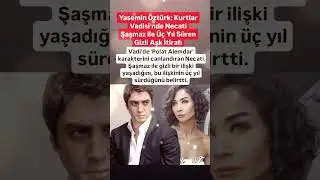YASEMİN ÖZTÜRK KURTLAR VADİSİ'NİN POLAT ALEMDAR'I NECATİ ŞAŞMAZ İLE GİZLİ AŞK YAŞADIĞINI İTİRAFI