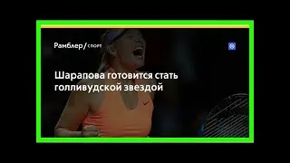 Шарапова готовится стать голливудской звездой