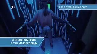 Город Роботов. Санкт-Петербург, ТРЦ Питерлэнд, 25 октября - 2 декабря