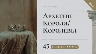 45 Гексаграмма – Архетип короля/королевы | Проявление в жизни и физиологическое соответствие