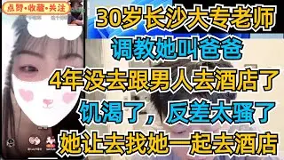 30岁长沙大专老师，调教她叫爸爸，4年没去跟男人去酒店了，饥渴了，反差太骚了，她让去找她一起去酒店